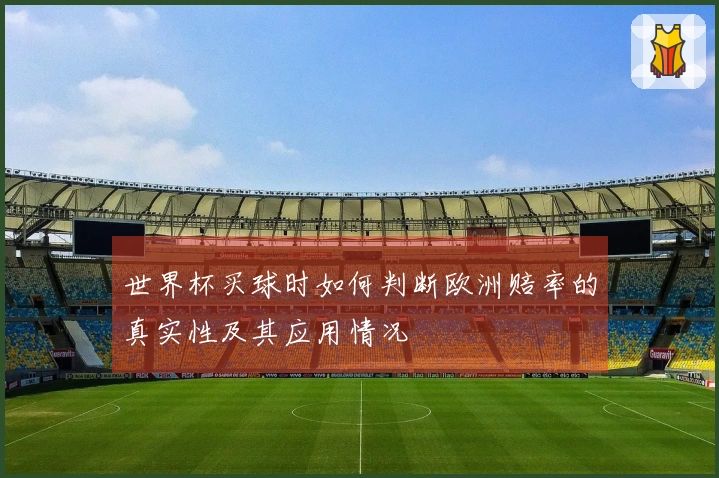 世界杯买球时如何判断欧洲赔率的真实性及其应用情况