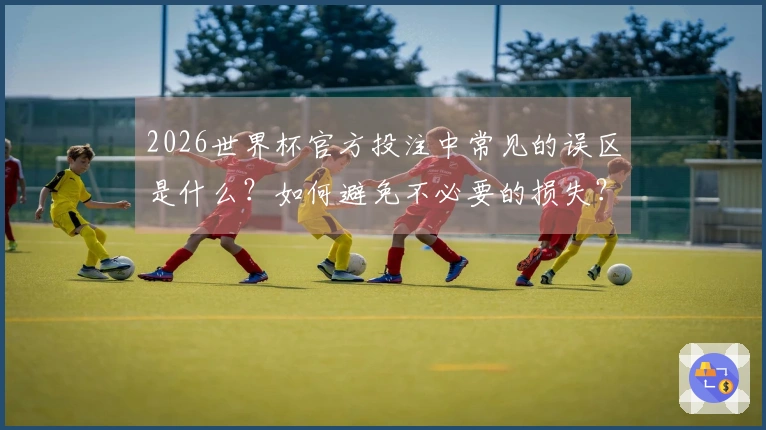 2026世界杯官方投注中常见的误区是什么？如何避免不必要的损失？