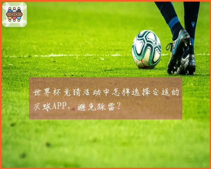 世界杯竞猜活动中怎样选择合适的买球APP，避免踩雷？