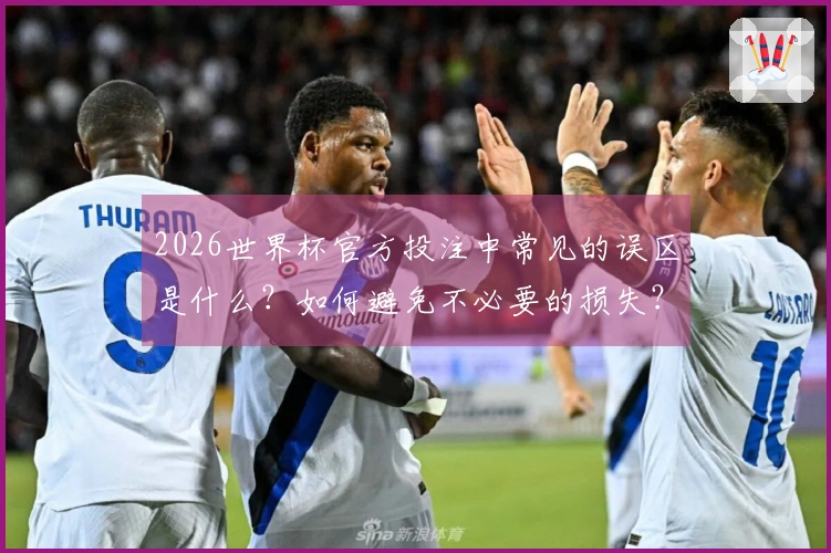 2026世界杯官方投注中常见的误区是什么？如何避免不必要的损失？