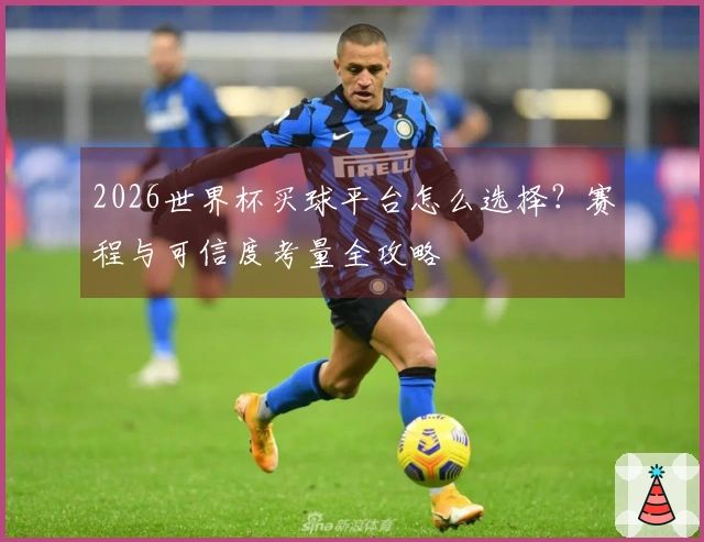 2026世界杯买球平台怎么选择？赛程与可信度考量全攻略