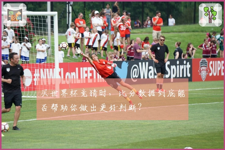 买世界杯竞猜时，比分数据到底能否帮助你做出更好判断？