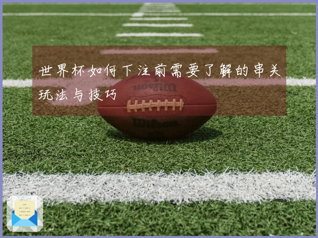 世界杯如何下注前需要了解的串关玩法与技巧