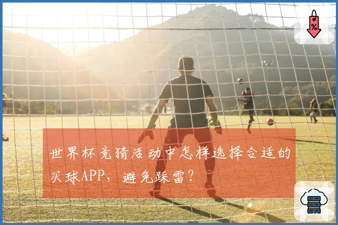 世界杯竞猜活动中怎样选择合适的买球APP，避免踩雷？