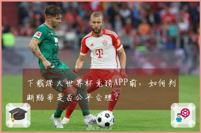 下载烽火世界杯竞猜APP前，如何判断赔率是否公平合理？