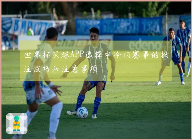 世界杯买球APP选择中冷门赛事的投注技巧和注意事项