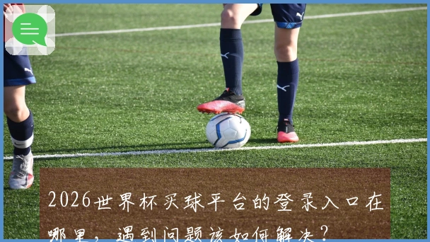 2026世界杯买球平台的登录入口在哪里，遇到问题该如何解决？