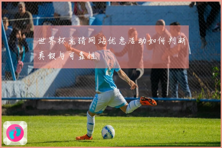 世界杯竞猜网站优惠活动如何判断真假与可靠性