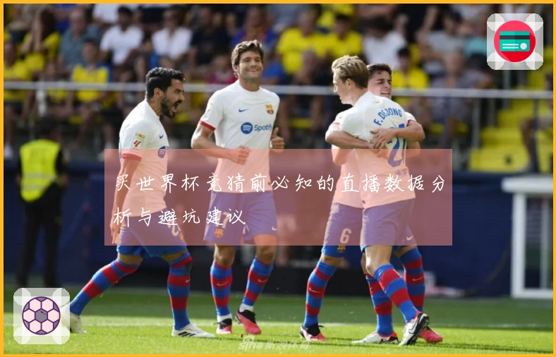 买世界杯竞猜前必知的直播数据分析与避坑建议