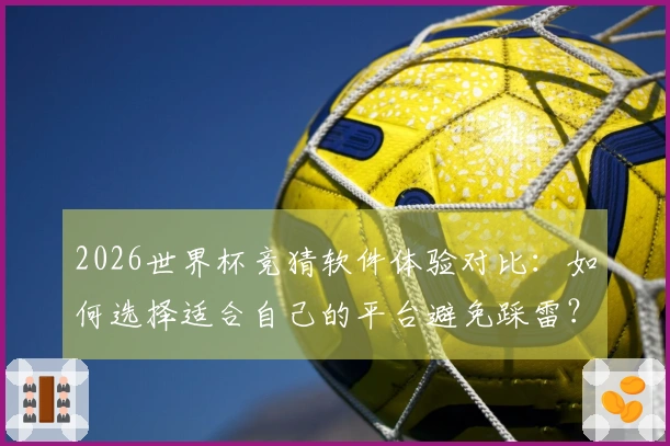 2026世界杯竞猜软件体验对比：如何选择适合自己的平台避免踩雷？