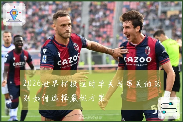 2026世界杯投注时单关与串关的区别如何选择最优方案