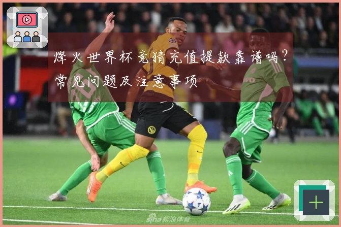 烽火世界杯竞猜充值提款靠谱吗？常见问题及注意事项