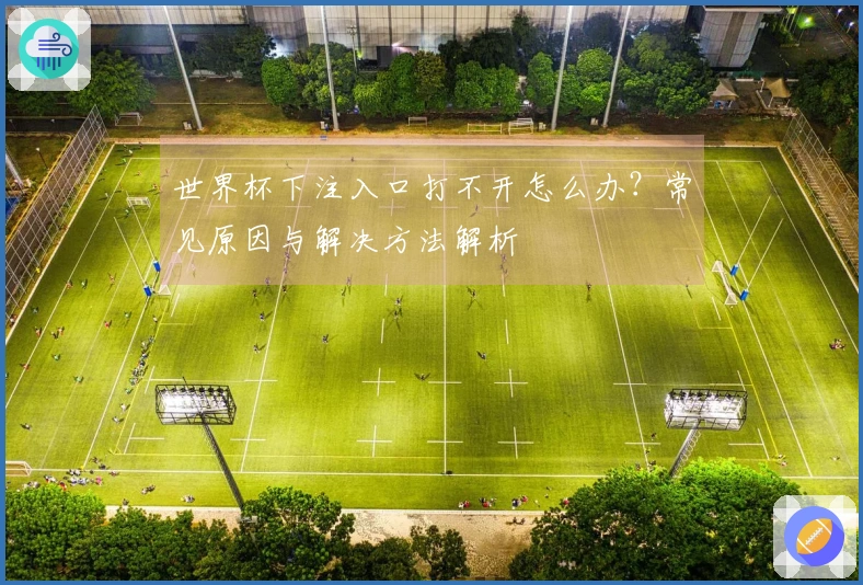 世界杯下注入口打不开怎么办？常见原因与解决方法解析