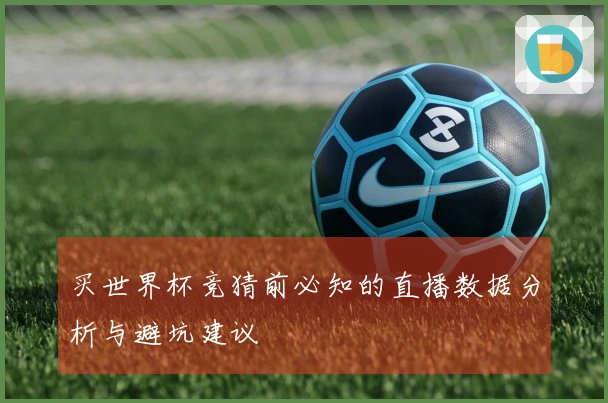 买世界杯竞猜前必知的直播数据分析与避坑建议