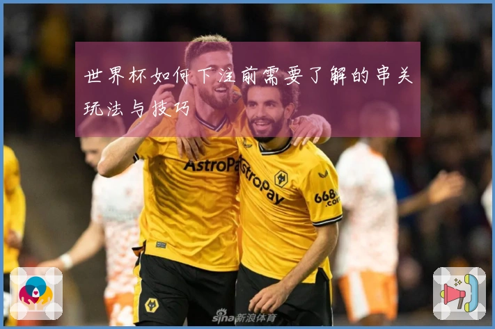 世界杯如何下注前需要了解的串关玩法与技巧