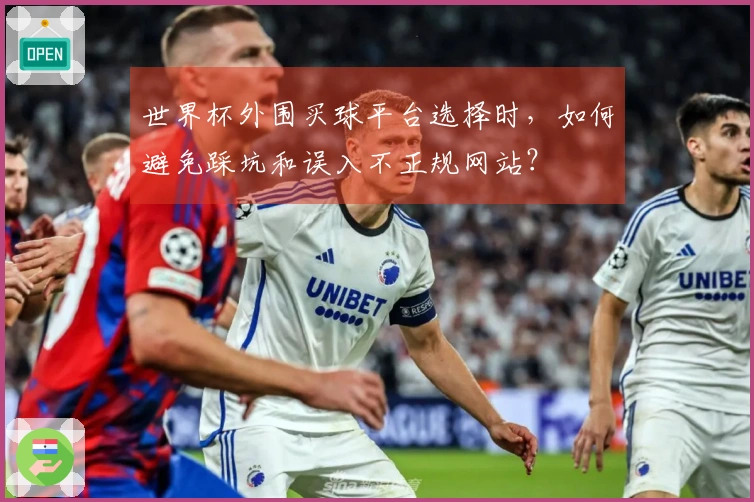 世界杯外围买球平台选择时，如何避免踩坑和误入不正规网站？