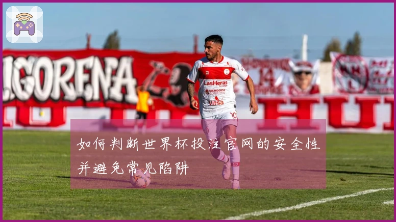 如何判断世界杯投注官网的安全性并避免常见陷阱