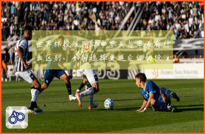 世界杯投注网站中单关与串关有什么区别，如何选择更适合你的投注方式？